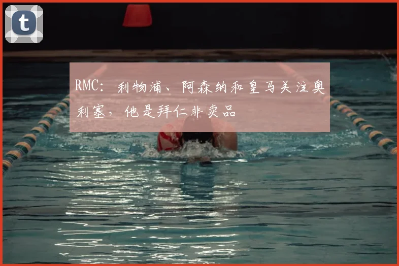 RMC：利物浦、阿森纳和皇马关注奥利塞，他是拜仁非卖品