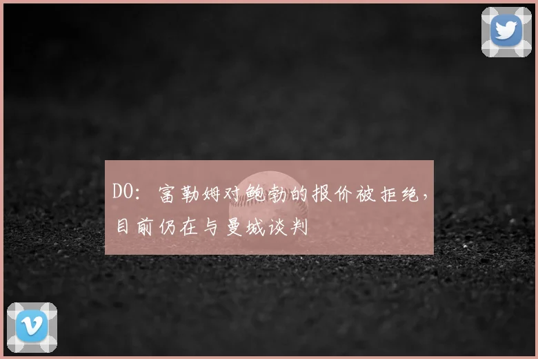 DO：富勒姆对鲍勃的报价被拒绝，目前仍在与曼城谈判