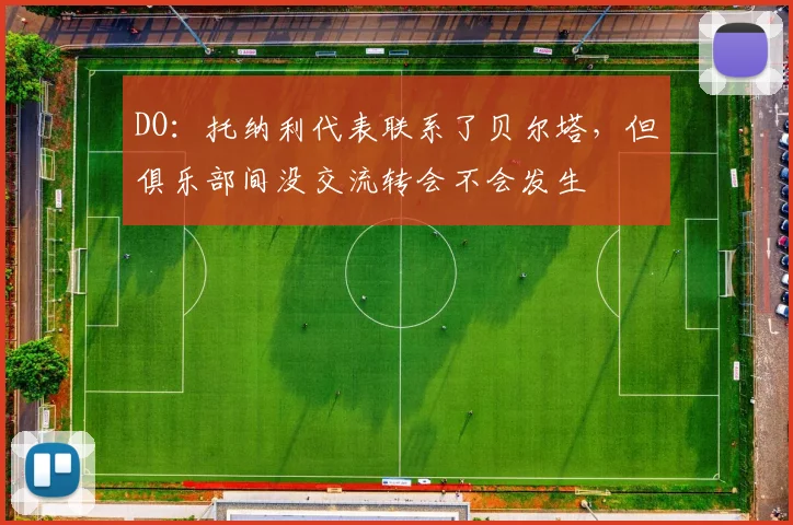 DO：托纳利代表联系了贝尔塔，但俱乐部间没交流转会不会发生
