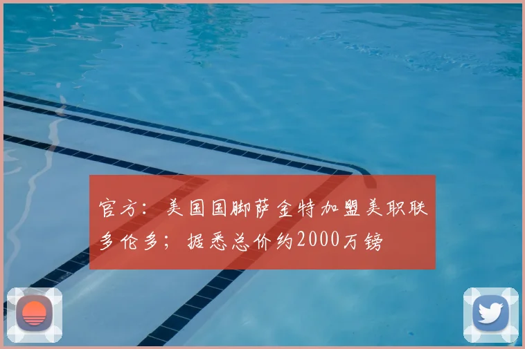官方：美国国脚萨金特加盟美职联多伦多；据悉总价约2000万镑