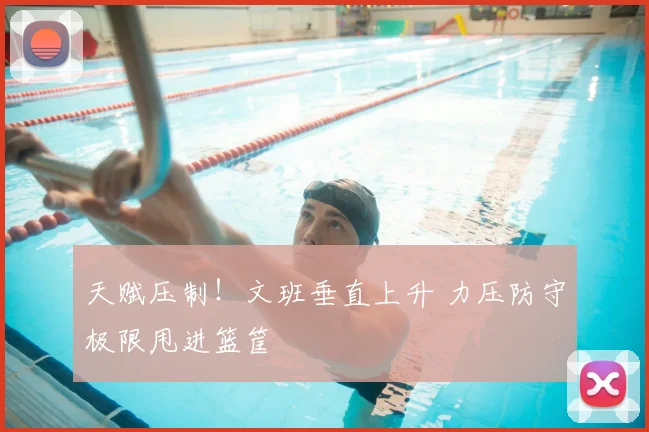 天赋压制！文班垂直上升 力压防守极限甩进篮筐