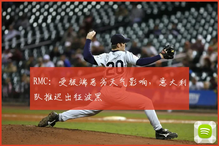 RMC：受极端恶劣天气影响，意大利队推迟出征波黑