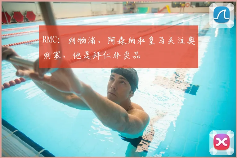 RMC：利物浦、阿森纳和皇马关注奥利塞，他是拜仁非卖品