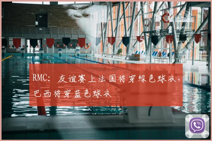 RMC：友谊赛上法国将穿绿色球衣，巴西将穿蓝色球衣