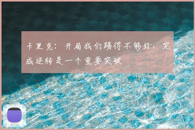 卡里克：开局我们踢得不够好，完成逆转是一个重要突破