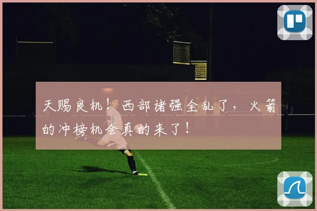 天赐良机！西部诸强全乱了，火箭的冲榜机会真的来了！